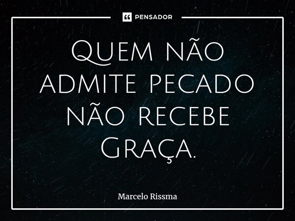 ⁠Quem não admite pecado não recebe Graça.... Frase de Marcelo Rissma.