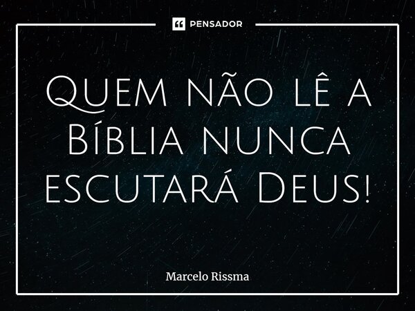 ⁠Quem não lê a Bíblia nunca escutará Deus!... Frase de Marcelo Rissma.