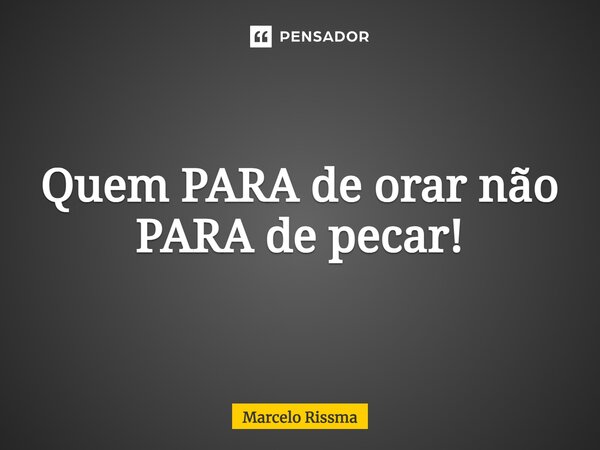 ⁠Quem PARA de orar não PARA de pecar!... Frase de Marcelo Rissma.