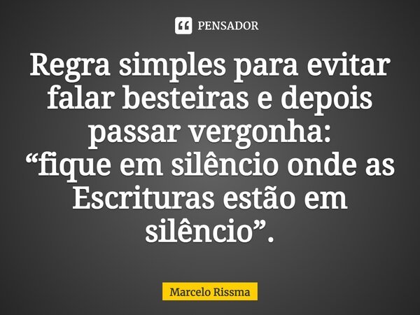⁠Regra simples para evitar falar besteiras e depois passar vergonha: “fique em silêncio onde as Escrituras estão em silêncio”.... Frase de Marcelo Rissma.