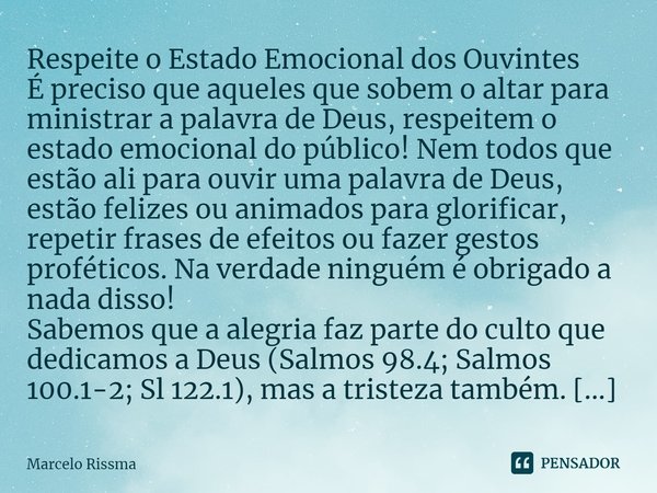 ⁠Respeite o Estado Emocional dos Ouvintes
É preciso que aqueles que sobem o altar para ministrar a palavra de Deus, respeitem o estado emocional do público! Nem... Frase de Marcelo Rissma.