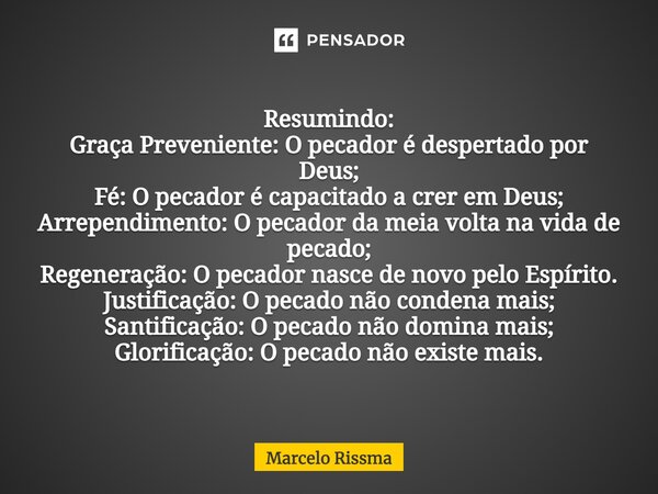 Resumindo: Graça Preveniente: O pecador é despertado por Deus; Fé: O pecador é capacitado a crer em Deus; Arrependimento: O pecador da meia volta na vida de pec... Frase de Marcelo Rissma.