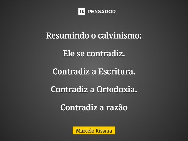 ⁠Resumindo o calvinismo: Ele se contradiz. Contradiz a Escritura. Contradiz a Ortodoxia. Contradiz a razão... Frase de Marcelo Rissma.