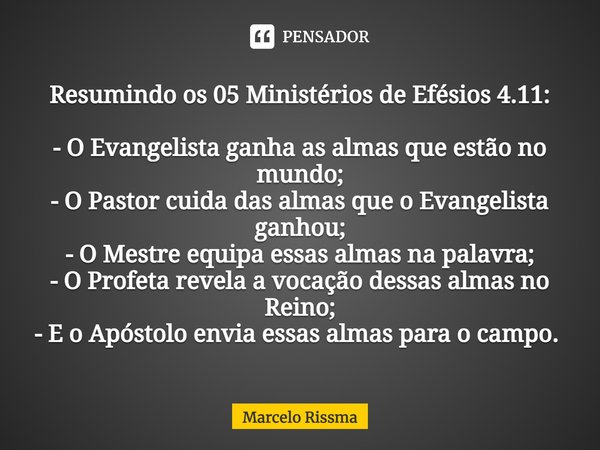 Resumindo os 05 Ministérios de Efésios 4.11: - O Evangelista ganha as almas que estão no mundo;
- O Pastor cuida das almas que o Evangelista ganhou;
- O Mestre ... Frase de Marcelo Rissma.