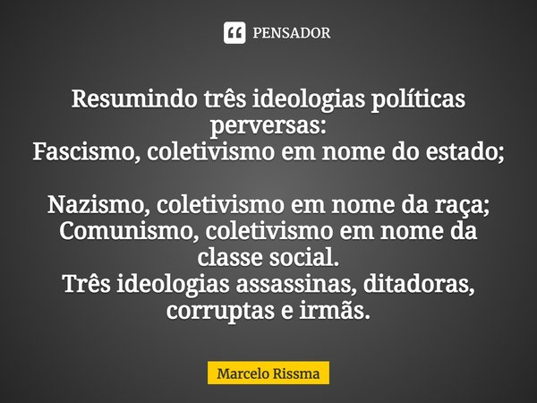 ⁠Resumindo três ideologias políticas perversas: Fascismo, coletivismo em nome do estado; Nazismo, coletivismo em nome da raça; Comunismo, coletivismo em nome da... Frase de Marcelo Rissma.