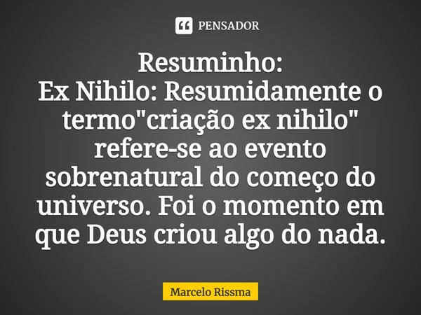 ⁠Resuminho: Ex Nihilo: Resumidamente o termo "criação ex nihilo" refere-se ao evento sobrenatural do começo do universo. Foi o momento em que Deus cri... Frase de Marcelo Rissma.