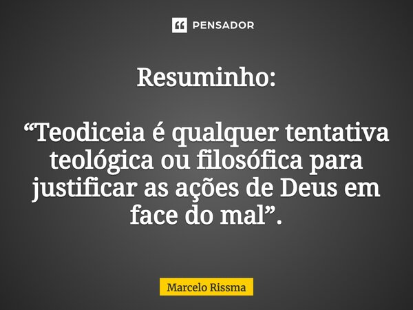 ⁠Resuminho: “Teodiceia é qualquer tentativa teológica ou filosófica para justificar as ações de Deus em face do mal”.... Frase de Marcelo Rissma.