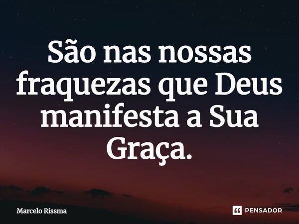 ⁠São nas nossas fraquezas que Deus manifesta a Sua Graça.... Frase de Marcelo Rissma.