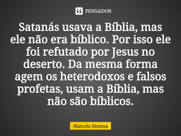⁠Satanás usava a Bíblia, mas ele não era bíblico. Por isso ele foi refutado por Jesus no deserto. Da mesma forma agem os heterodoxos e falsos profetas, usam a B... Frase de Marcelo Rissma.