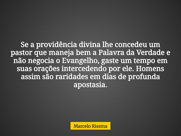 Se a providência divina lhe concedeu um pastor que maneja bem a Palavra da Verdade e não negocia o Evangelho, gaste um tempo em suas orações intercedendo por el... Frase de Marcelo Rissma.