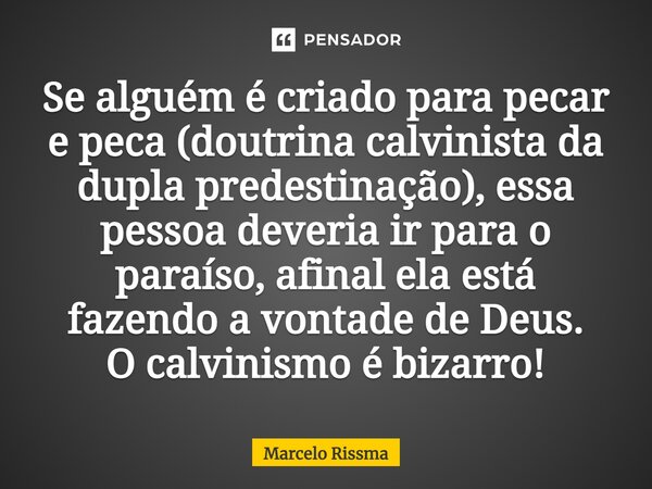 ⁠Se alguém é criado para pecar e peca (doutrina calvinista da dupla predestinação), essa pessoa deveria ir para o paraíso, afinal ela está fazendo a vontade de ... Frase de Marcelo Rissma.