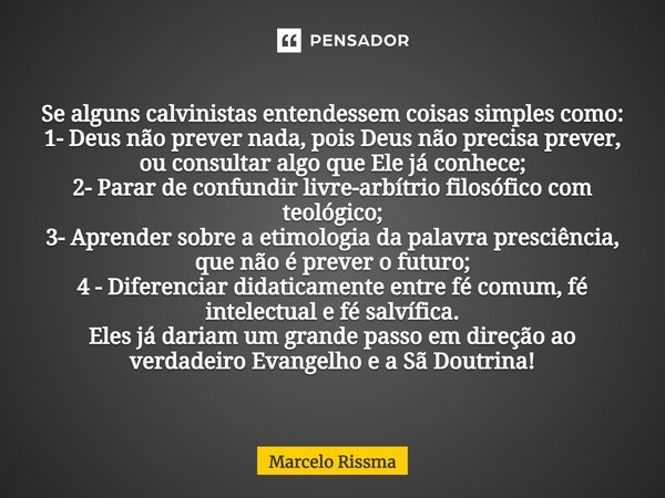 ⁠Se alguns calvinistas entendessem coisas simples como: 1- Deus não prever nada, pois Deus não precisa prever, ou consultar algo que Ele já conhece; 2- Parar de... Frase de Marcelo Rissma.