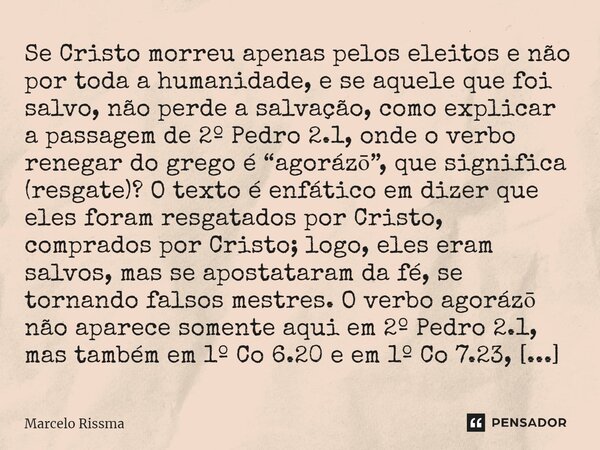 Se Cristo morreu apenas pelos eleitos e não por toda a humanidade, e se aquele que foi salvo, não perde a salvação, como explicar a passagem de 2º Pedro 2.1, o... Frase de Marcelo Rissma.