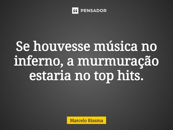 ⁠Se houvesse música no inferno, a murmuração estaria no top hits.... Frase de Marcelo Rissma.