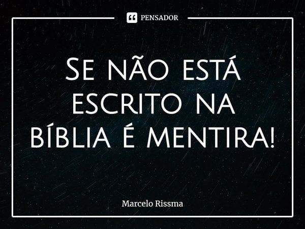 ⁠Se não está escrito na bíblia é mentira!... Frase de Marcelo Rissma.