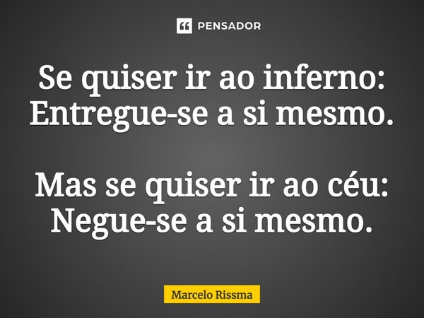 ⁠Se quiser ir ao inferno: Entregue-se a si mesmo. Mas se quiser ir ao céu: Negue-se a si mesmo.... Frase de Marcelo Rissma.