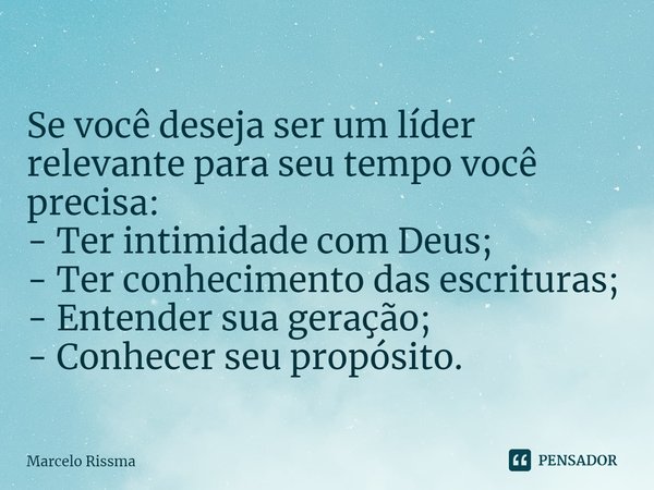 ⁠Se você deseja ser um líder relevante para seu tempo você precisa:
- Ter intimidade com Deus;
- Ter conhecimento das escrituras;
- Entender sua geração;
- Conh... Frase de Marcelo Rissma.