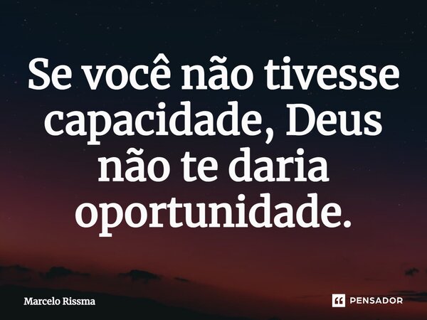 ⁠Se você não tivesse capacidade, Deus não te daria oportunidade.... Frase de Marcelo Rissma.