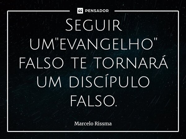 ⁠Seguir um "evangelho" falso te tornará um discípulo falso.... Frase de Marcelo Rissma.