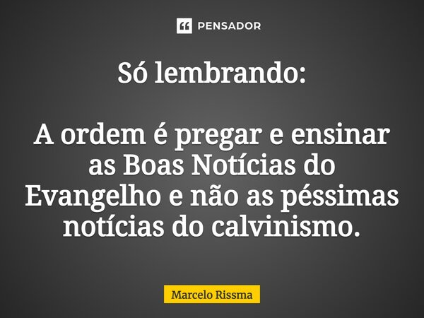 ⁠Só lembrando: A ordem é pregar e ensinar as Boas Notícias do Evangelho e não as péssimas notícias do calvinismo.... Frase de Marcelo Rissma.