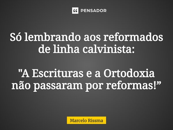 ⁠Só lembrando aos reformados de linha calvinista: "A Escrituras e a Ortodoxia não passaram por reformas!”... Frase de Marcelo Rissma.