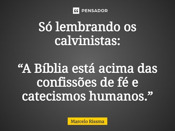 ⁠Só lembrando os calvinistas: “A Bíblia está acima das confissões de fé e catecismos humanos.”... Frase de Marcelo Rissma.