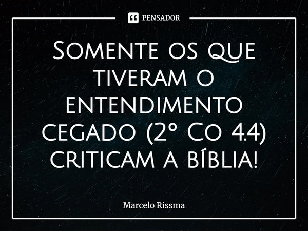 ⁠Somente os que tiveram o entendimento cegado (2º Co 4.4) criticam a bíblia!... Frase de Marcelo Rissma.