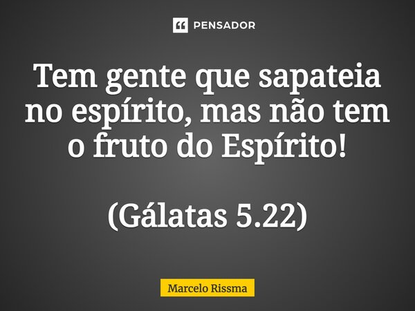 ⁠Tem gente que sapateia no espírito, mas não tem o fruto do Espírito! (Gálatas 5.22)... Frase de Marcelo Rissma.