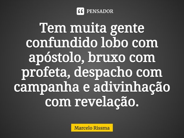 ⁠Tem muita gente confundido lobo com apóstolo, bruxo com profeta, despacho com campanha e adivinhação com revelação.... Frase de Marcelo Rissma.