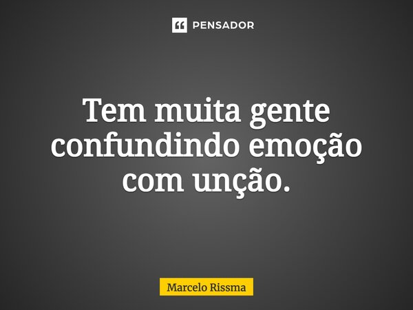 ⁠Tem muita gente confundindo emoção com unção.... Frase de Marcelo Rissma.