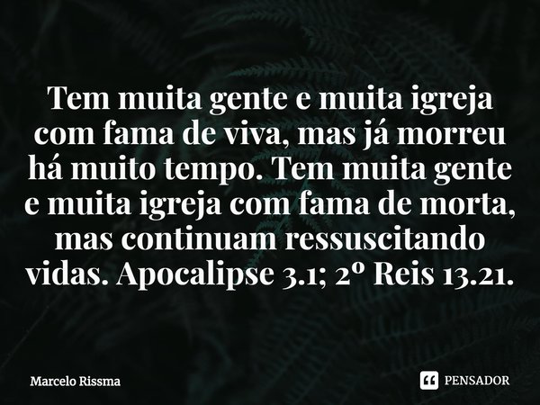 ⁠Tem muita gente e muita igreja com fama de viva, mas já morreu há muito tempo. Tem muita gente e muita igreja com fama de morta, mas continuam ressuscitando vi... Frase de Marcelo Rissma.