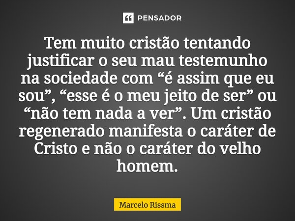 ⁠Tem muito cristão tentando justificar o seu mau testemunho na sociedade com “é assim que eu sou”, “esse é o meu jeito de ser” ou “não tem nada a ver”. Um crist... Frase de Marcelo Rissma.