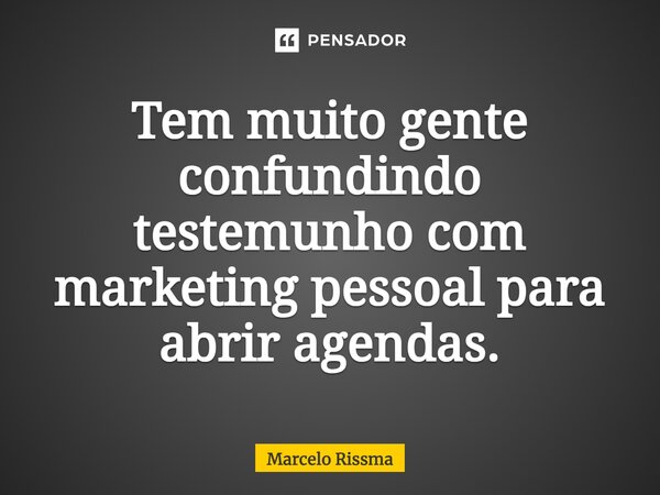 ⁠Tem muito gente confundindo testemunho com marketing pessoal para abrir agendas.... Frase de Marcelo Rissma.