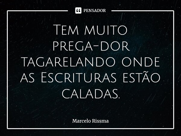⁠Tem muito prega-dor tagarelando onde as Escrituras estão caladas.... Frase de Marcelo Rissma.