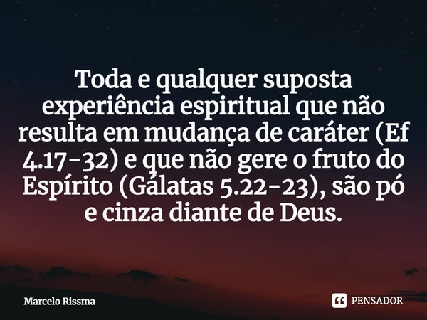 ⁠Toda e qualquer suposta experiência espiritual que não resulta em mudança de caráter (Ef 4.17-32) e que não gere o fruto do Espírito (Gálatas 5.22-23), são pó ... Frase de Marcelo Rissma.