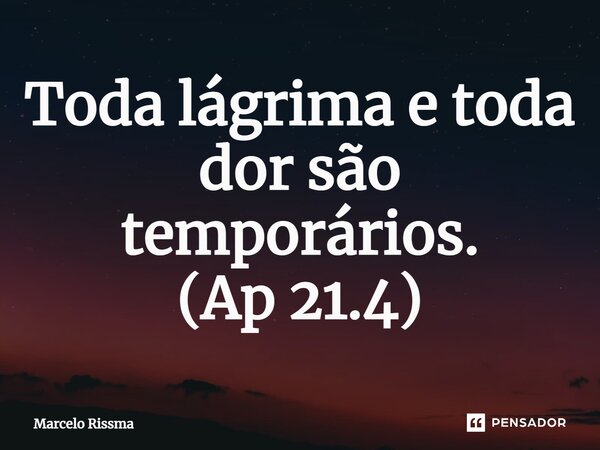 ⁠Toda lágrima e toda dor são temporários. (Ap 21.4)... Frase de Marcelo Rissma.