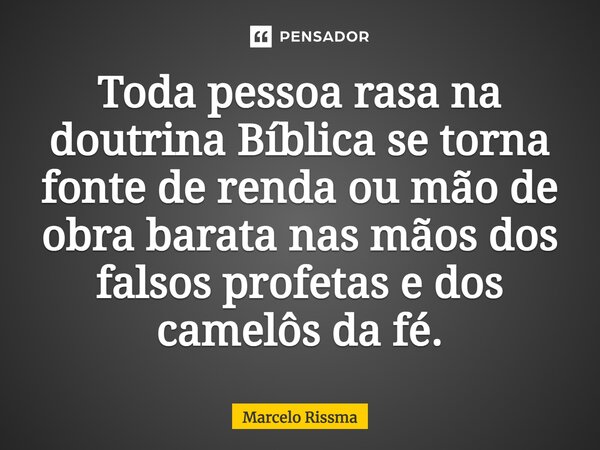⁠Toda pessoa rasa na doutrina Bíblica se torna fonte de renda ou mão de obra barata nas mãos dos falsos profetas e dos camelôs da fé.... Frase de Marcelo Rissma.