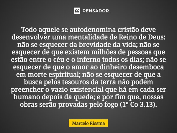 ⁠Todo aquele se autodenomina cristão deve desenvolver uma mentalidade de Reino de Deus: não se esquecer da brevidade da vida; não se esquecer de que existem mil... Frase de Marcelo Rissma.