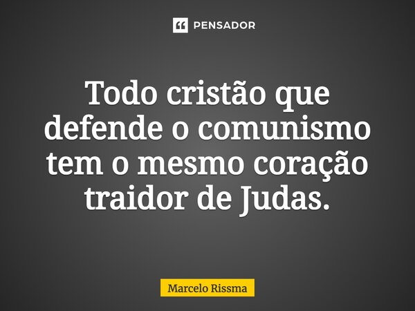 ⁠Todo cristão que defende o comunismo tem o mesmo coração traidor de Judas.... Frase de Marcelo Rissma.