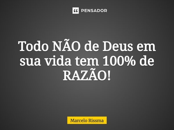 ⁠Todo NÃO de Deus em sua vida tem 100% de RAZÃO!... Frase de Marcelo Rissma.