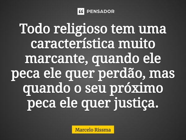 ⁠Todo religioso tem uma característica muito marcante, quando ele peca ele quer perdão, mas quando o seu próximo peca ele quer justiça.... Frase de Marcelo Rissma.