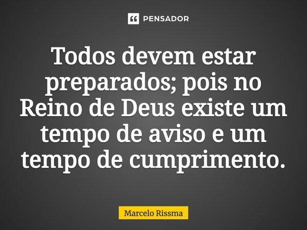 ⁠Todos devem estar preparados; pois no Reino de Deus existe um tempo de aviso e um tempo de cumprimento.... Frase de Marcelo Rissma.