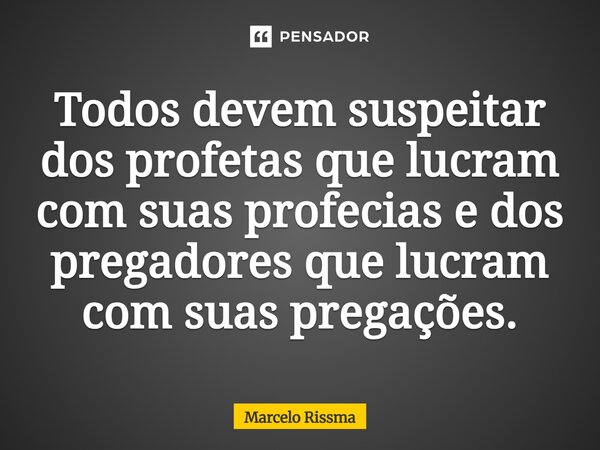 ⁠Todos devem suspeitar dos profetas que lucram com suas profecias e dos pregadores que lucram com suas pregações.... Frase de Marcelo Rissma.
