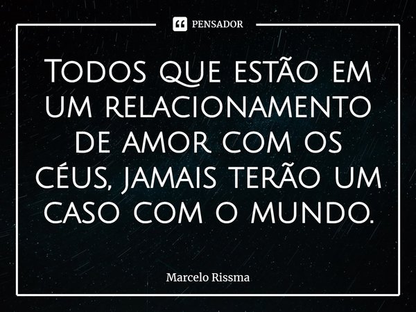 ⁠Todos que estão em um relacionamento de amor com os céus, jamais terão um caso com o mundo.... Frase de Marcelo Rissma.