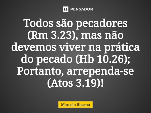 ⁠Todos são pecadores (Rm 3.23), mas não devemos viver na prática do pecado (Hb 10.26); Portanto, arrependa-se (Atos 3.19)!... Frase de Marcelo Rissma.