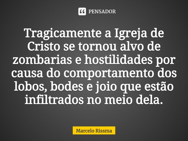 ⁠Tragicamente a Igreja de Cristo se tornou alvo de zombarias e hostilidades por causa do comportamento dos lobos, bodes e joio que estão infiltrados no meio del... Frase de Marcelo Rissma.