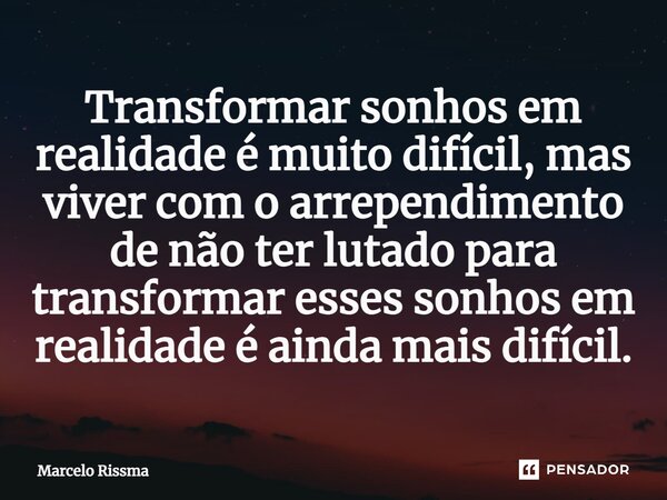 ⁠Transformar sonhos em realidade é muito difícil, mas viver com o arrependimento de não ter lutado para transformar esses sonhos em realidade é ainda mais difíc... Frase de Marcelo Rissma.