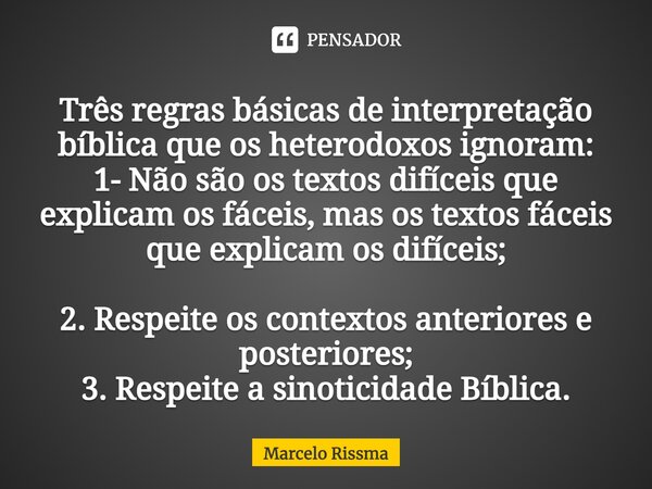 ⁠Três regras básicas de interpretação bíblica que os heterodoxos ignoram: 1- Não são os textos difíceis que explicam os fáceis, mas os textos fáceis que explica... Frase de Marcelo Rissma.