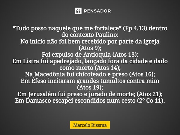 “Tudo posso naquele que me fortalece” (Fp 4.13) dentro do contexto Paulino: No início não foi bem recebido por parte da igreja (Atos 9); Foi expulso de Antioqu... Frase de Marcelo Rissma.