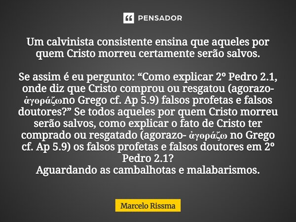 ⁠Um calvinista consistente ensina que aqueles por quem Cristo morreu certamente serão salvos. Se assim é eu pergunto: “Como explicar 2º Pedro 2.1, onde diz que ... Frase de Marcelo Rissma.